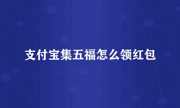 支付宝集五福怎么领红包