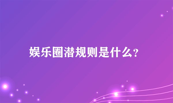 娱乐圈潜规则是什么？