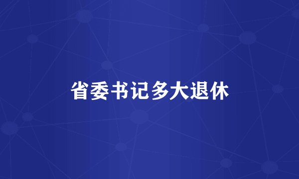 省委书记多大退休