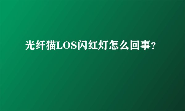 光纤猫LOS闪红灯怎么回事？