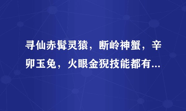 寻仙赤髯灵猿，断岭神蟹，辛卯玉兔，火眼金猊技能都有什么 求指教