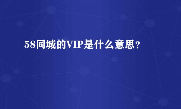 58同城的VIP是什么意思？
