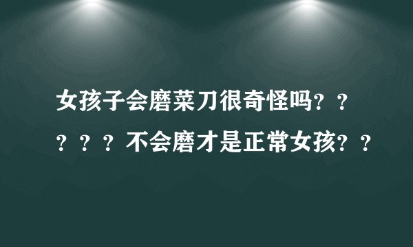 女孩子会磨菜刀很奇怪吗？？？？？不会磨才是正常女孩？？