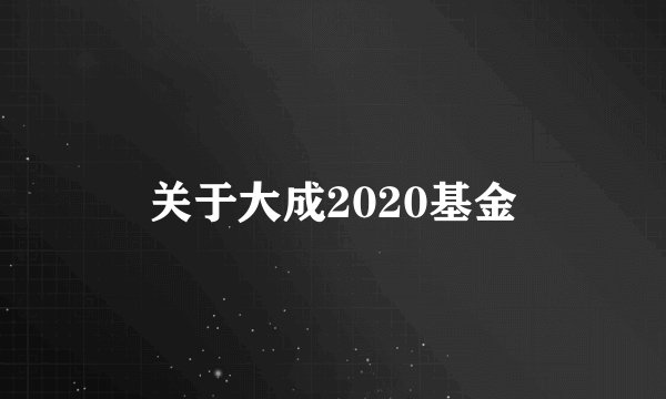 关于大成2020基金
