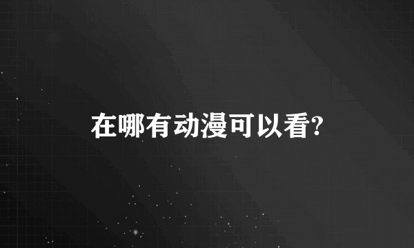 在哪有动漫可以看?