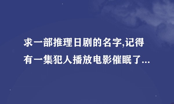 求一部推理日剧的名字,记得有一集犯人播放电影催眠了整个社区的人去紧急避难