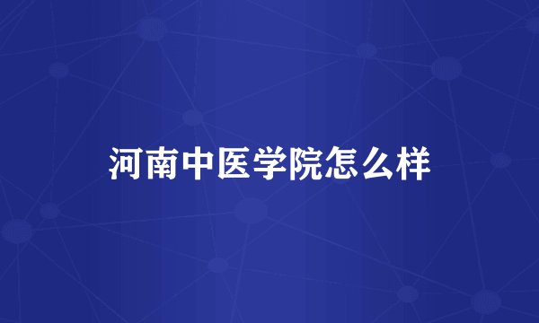 河南中医学院怎么样