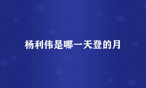 杨利伟是哪一天登的月