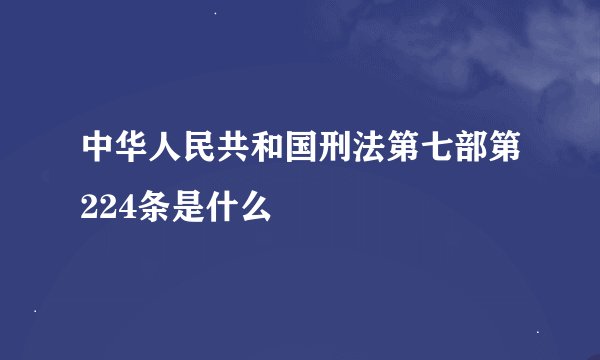 中华人民共和国刑法第七部第224条是什么