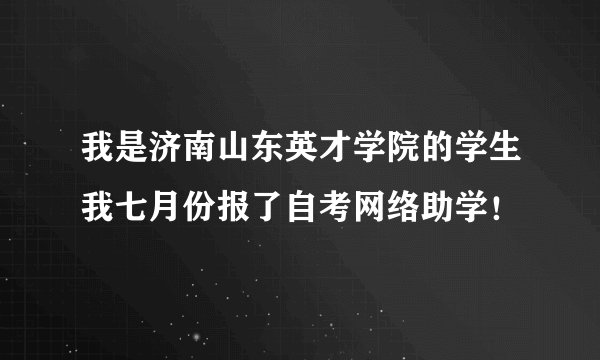 我是济南山东英才学院的学生我七月份报了自考网络助学！