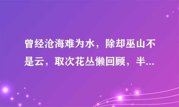 曾经沧海难为水，除却巫山不是云，取次花丛懒回顾，半缘修道半缘君，什么意思