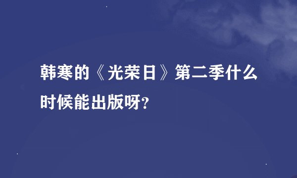 韩寒的《光荣日》第二季什么时候能出版呀？