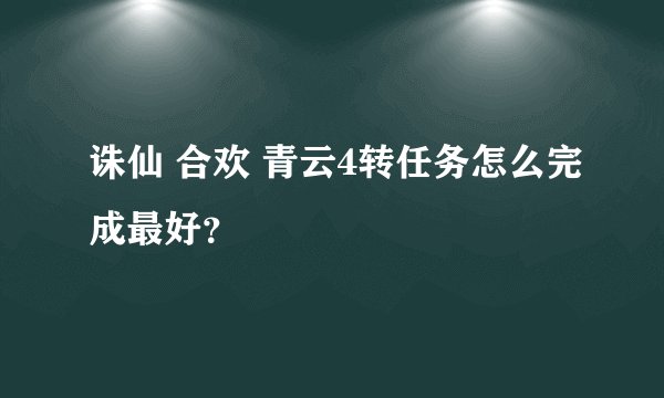 诛仙 合欢 青云4转任务怎么完成最好？
