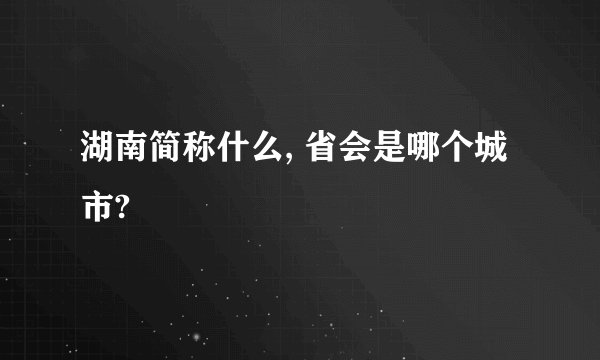 湖南简称什么, 省会是哪个城市?