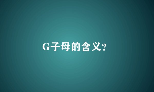 G子母的含义？