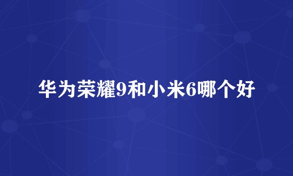 华为荣耀9和小米6哪个好
