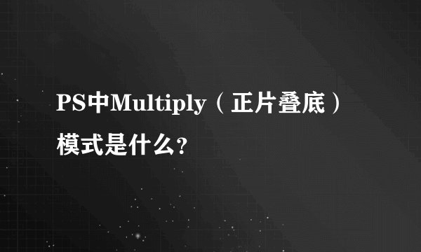 PS中Multiply（正片叠底）模式是什么？
