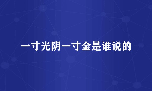 一寸光阴一寸金是谁说的