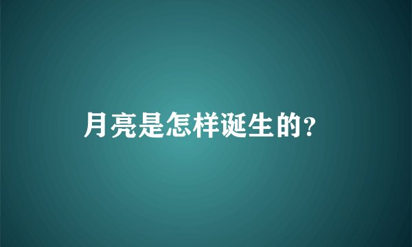 月亮是怎样诞生的？
