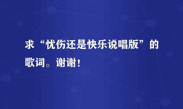 求“忧伤还是快乐说唱版”的歌词。谢谢！