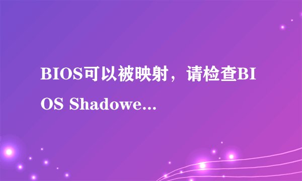 BIOS可以被映射，请检查BIOS Shadowed是否被启用 这句话什么意思阿 怎么弄？