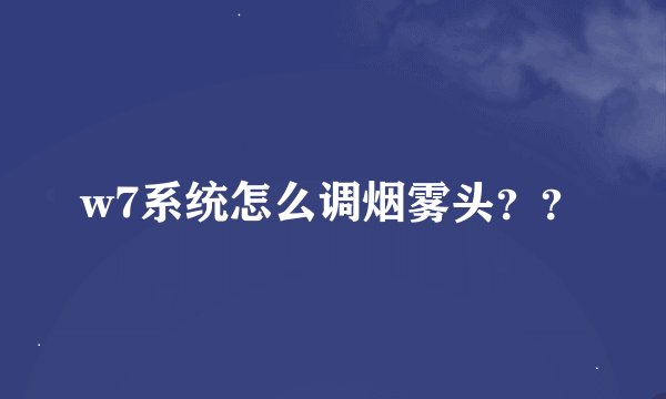 w7系统怎么调烟雾头？？