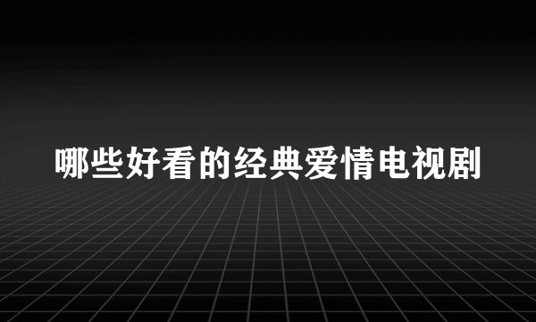 哪些好看的经典爱情电视剧
