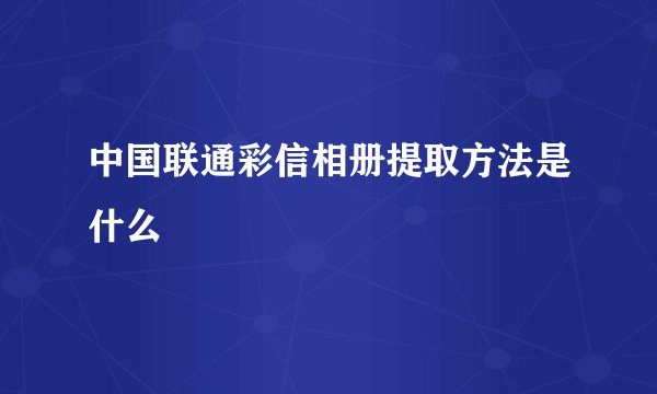 中国联通彩信相册提取方法是什么