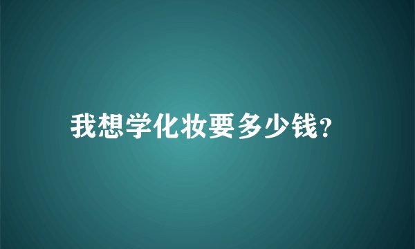 我想学化妆要多少钱？