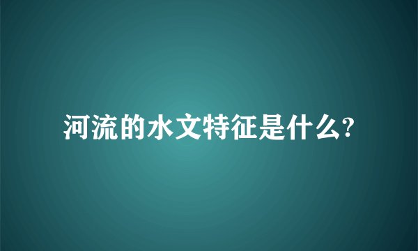 河流的水文特征是什么?