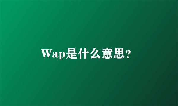 Wap是什么意思？