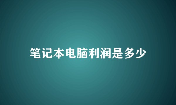 笔记本电脑利润是多少