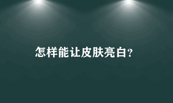 怎样能让皮肤亮白？