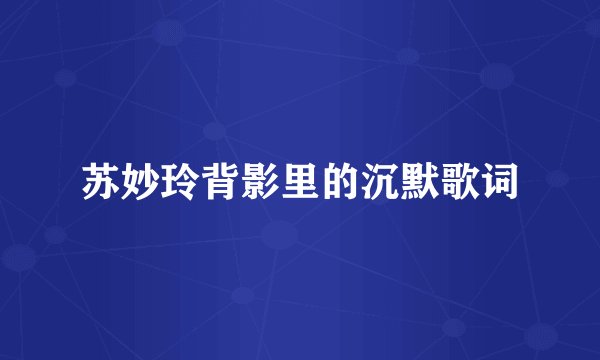 苏妙玲背影里的沉默歌词