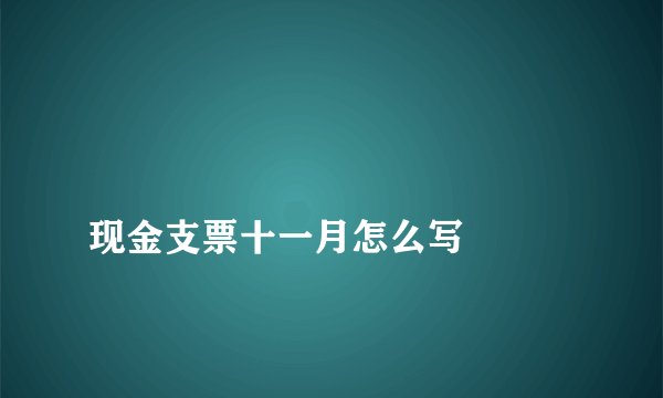 
现金支票十一月怎么写

