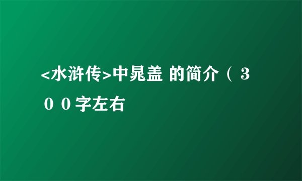 <水浒传>中晁盖 的简介（３００字左右