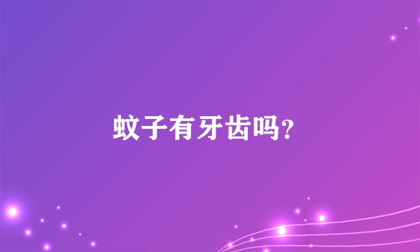 蚊子有牙齿吗？