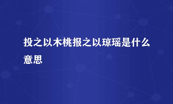 投之以木桃报之以琼瑶是什么意思