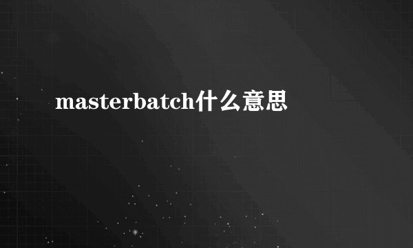 masterbatch什么意思
