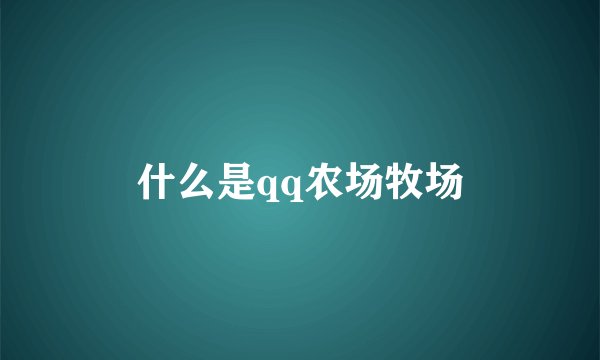 什么是qq农场牧场