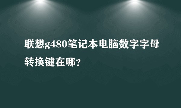 联想g480笔记本电脑数字字母转换键在哪？