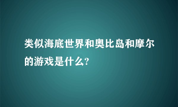 类似海底世界和奥比岛和摩尔的游戏是什么?