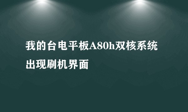 我的台电平板A80h双核系统出现刷机界面