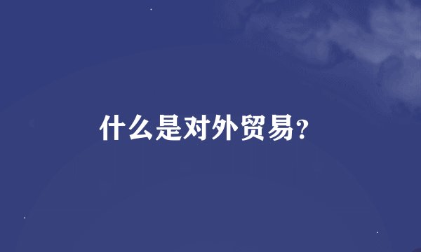 什么是对外贸易？
