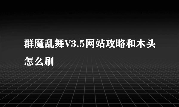 群魔乱舞V3.5网站攻略和木头怎么刷