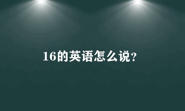16的英语怎么说？