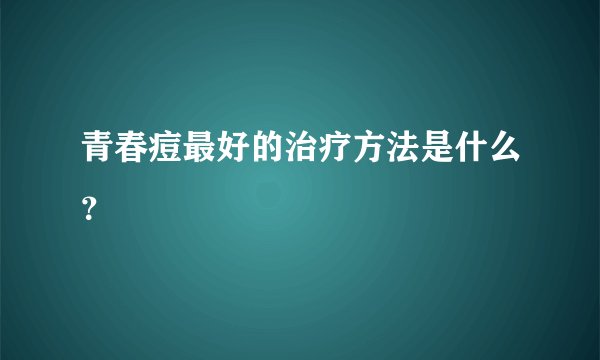青春痘最好的治疗方法是什么？