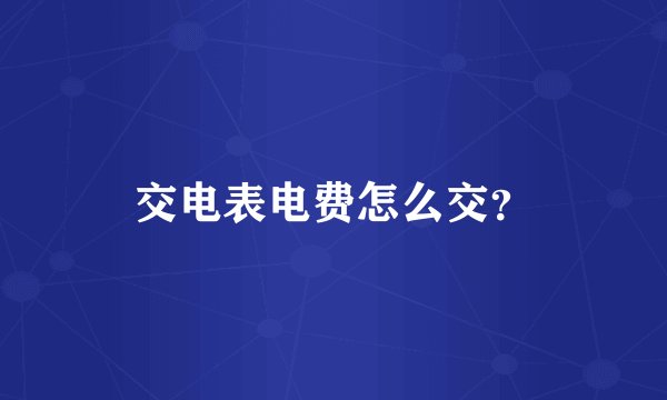 交电表电费怎么交？