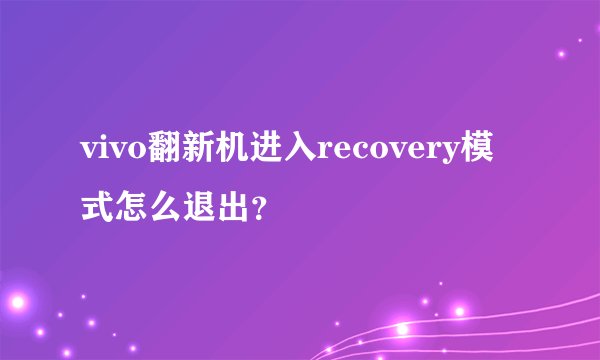 vivo翻新机进入recovery模式怎么退出？