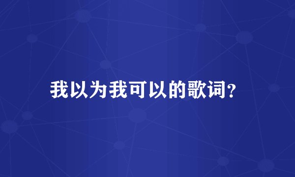 我以为我可以的歌词？